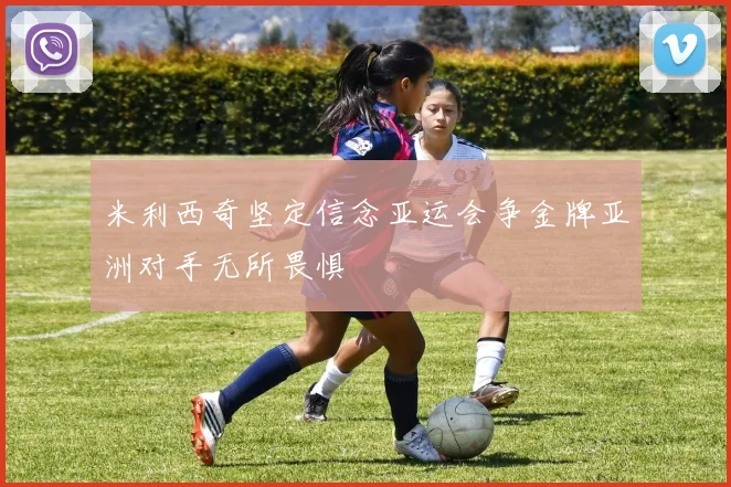 米利西奇坚定信念亚运会争金牌亚洲对手无所畏惧