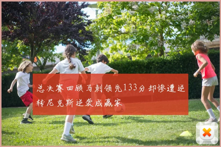 总决赛回顾马刺领先133分却惨遭逆转尼克斯逆袭成赢家