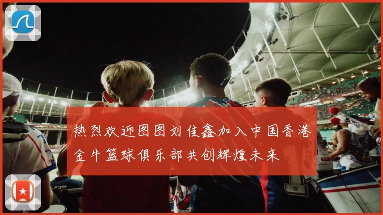 热烈欢迎图图刘佳鑫加入中国香港金牛篮球俱乐部共创辉煌未来