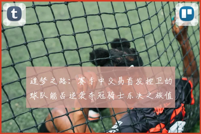 追梦之路：赛季中交易首发控卫的球队能否逆袭夺冠骑士东决之旅值得肯定