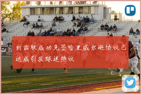 利兹联成功免签哈里威尔逊协议已达成引发球迷热议