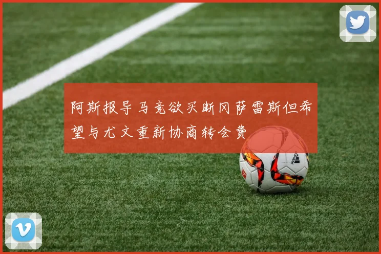阿斯报导马竞欲买断冈萨雷斯但希望与尤文重新协商转会费