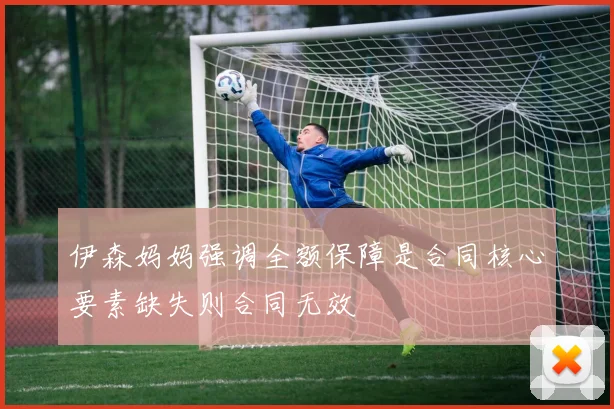 伊森妈妈强调全额保障是合同核心要素缺失则合同无效