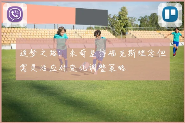 追梦之路：米奇坚持福克斯理念但需灵活应对变化调整策略
