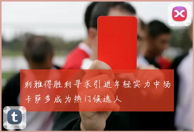 利雅得胜利寻求引进年轻实力中场卡萨多成为热门候选人